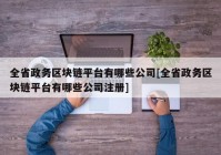 全省政务区块链平台有哪些公司[全省政务区块链平台有哪些公司注册]