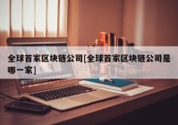 全球首家区块链公司[全球首家区块链公司是哪一家]