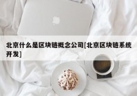 北京什么是区块链概念公司[北京区块链系统开发]