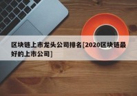 区块链上市龙头公司排名[2020区块链最好的上市公司]