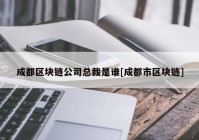 成都区块链公司总裁是谁[成都市区块链]