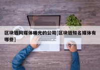 区块链网媒体曝光的公司[区块链知名媒体有哪些]