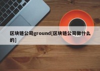 区块链公司ground[区块链公司做什么的]