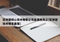 区块链核心技术哪些公司最强南海云[区块链技术哪家最强]