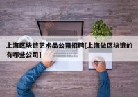 上海区块链艺术品公司招聘[上海做区块链的有哪些公司]