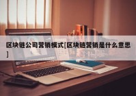 区块链公司营销模式[区块链营销是什么意思]