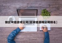 做区块链游戏公司[区块链游戏公司排名]