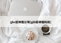 gbc区块链公司[gib区块链科技]