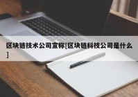 区块链技术公司宣称[区块链科技公司是什么]