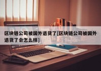 区块链公司被国外退货了[区块链公司被国外退货了会怎么样]