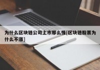 为什么区块链公司上市那么慢[区块链股票为什么不涨]