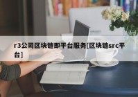 r3公司区块链即平台服务[区块链src平台]