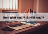 最有价值的区块链公司[最牛的区块链公司]