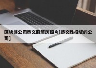 区块链公司蔡文胜简历照片[蔡文胜投资的公司]