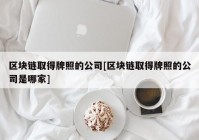 区块链取得牌照的公司[区块链取得牌照的公司是哪家]