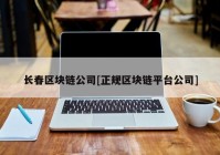 长春区块链公司[正规区块链平台公司]