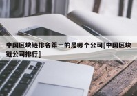 中国区块链排名第一的是哪个公司[中国区块链公司排行]