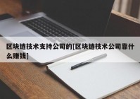 区块链技术支持公司的[区块链技术公司靠什么赚钱]