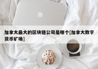 加拿大最大的区块链公司是哪个[加拿大数字货币矿场]