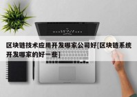 区块链技术应用开发哪家公司好[区块链系统开发哪家的好一些]