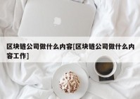 区块链公司做什么内容[区块链公司做什么内容工作]